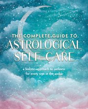 The complete guide to astrological self-care : a holistic approach to wellness for every sign in the zodiac cover image