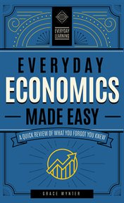 Everyday Economics Made Easy : A Quick Review of What You Forgot You Knew cover image