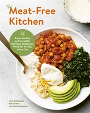 The Meat-Free Kitchen : Super Delicious Plant-Based Meals and Snacks for Every Meal, All Day cover image