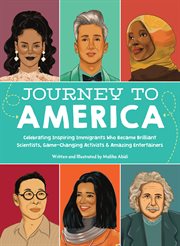 Journey to America : Celebrating Inspiring Immigrants Who Became Brilliant Scientists, Game-Changing Activists and Amazing Entertainers cover image
