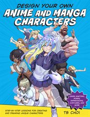 Design your own anime and manga characters : step-by-step lessons for creating and drawing unique characters : learn anatomy, poses, expressions, costumes, and more cover image