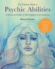 The ultimate guide to psychic abilities : a practical guide to developing your intuition cover image