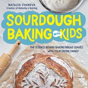Sourdough baking with kids : the science behind baking bread loaves with the entire family cover image