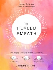 The healed empath : the highly sensitive person's guide to transforming trauma and anxiety, trusting your intuition, moving from overwhelm to empowerment cover image