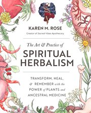 The art & practice of spiritual herbalism : transform, heal, & remember with the power of plants and ancestral medicine cover image
