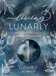 Living lunarly : moon-based self-care for your mind, body, and soul cover image