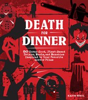 Death for dinner cookbook : 60 gorey-good, plant-based drinks, meals, and munchies inspired by your favorite horror films cover image