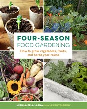 Four-season food gardening : how to grow vegetables, fruits, and herbs year-round cover image