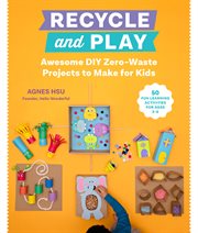 Recycle and play : awesome DIY zero-waste projects to make for kids cover image