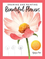 Drawing and painting beautiful flowers : discover techniques for creating realistic florals and plants in pencil and watercolor cover image