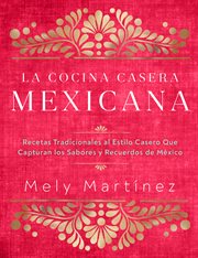 La cocina casera mexicana : recetas tradicionales al estilo casero que capturan los sabores y recuerdos de México cover image