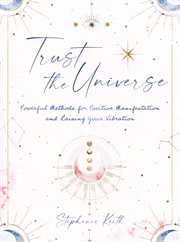 Trust the universe : powerful methods for positive manifestation and raising your vibration cover image