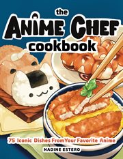 The Anime Chef Cookbook : 75 Iconic Dishes from Your Favorite Anime cover image
