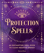 Protection spells : an enchanting spell book to clear negative energy cover image