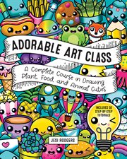 Adorable art class : a complete course in drawing plant, food, and animal cuties : includes 75 step-by-step tutorials cover image