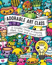 Adorable art class : a complete course in drawing plant, food, and animal cuties : includes 75 step-by-step tutorials cover image