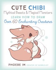 Cute chibi mythical beasts & magical monsters : learn how to draw over 60 enchanting creatures cover image