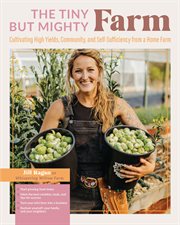 The tiny but mighty farm : cultivating high yields, community, and self-sufficiency from a home farm cover image