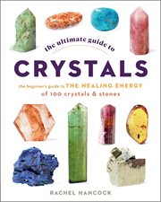 The ultimate guide to crystals : the beginners guide to the healing energy of 100 crystals & stones cover image