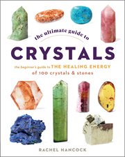 The ultimate guide to crystals : the beginners guide to the healing energy of 100 crystals & stones cover image