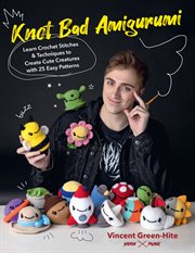 Knot bad amigurumi : learn crochet stitches & techniques to create cute creatures with 25 easy patterns cover image
