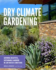Dry climate gardening : growing beautiful, sustainable gardens in low-water conditions cover image