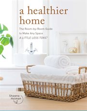 A healthier home : the room by room guide to make any space a little less toxic cover image