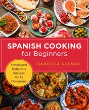 Spanish cooking for beginners : Simple and Delicious Recipes for All Occasions cover image