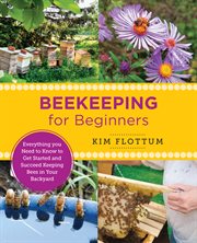 Beekeeping for Beginners : Everything You Need to Know to Get Started and Succeed Keeping Bees in Your Backyard cover image