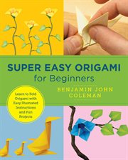 Super easy origami for beginners : learn to fold origami with easy illustrated instuctions and fun projects cover image