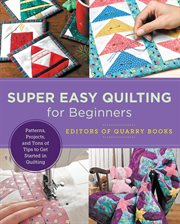 Super easy quilting for beginners : master basic skills and techniques easily through step-by-step instruction cover image