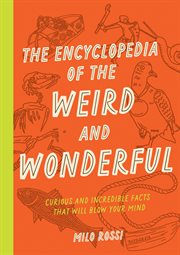 The Encyclopedia of the Weird and Wonderful : Curious and Incredible Facts that Will Blow Your Mind cover image