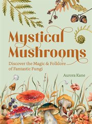 Mystical Mushrooms : Discover the Magic & Folklore of Fantastic Fungi cover image