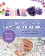 The beginner's guide to crystal healing : learn how to energize, heal, and balance with crystals cover image