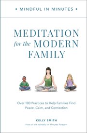 Mindful in Minutes : Meditation for the Modern Family. Over 100 Practices to Help Families Find Peace, Calm, and Connection cover image