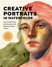 Creative Portraits in Watercolor : Learn to Paint Faces and Characters with Beginner-Friendly Lessons - Explore Watercolor, Ink, Gouach cover image