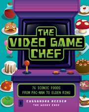 The Video Game Chef : 76 Iconic Foods from Pac-Man to Elden Ring cover image