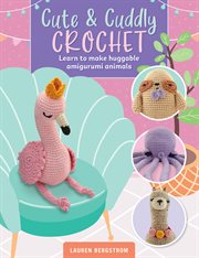 Cute & Cuddly Crochet : Learn to make huggable amigurumi animals. Art Makers cover image