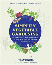 Simplify Vegetable Gardening : All the botanical know-how you need to grow more food and healthier edible plants cover image