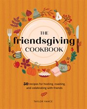 The Friendsgiving Cookbook : 50 Recipes for Hosting, Roasting, and Celebrating with Friends cover image