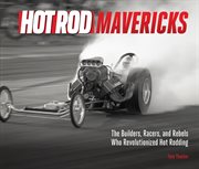 Hot Rod Mavericks : The Builders, Racers, and Rebels Who Revolutionized Hot Rodding cover image