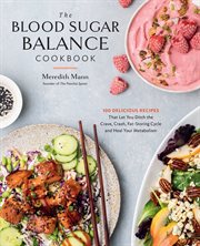 The Blood Sugar Balance Cookbook : 100 Delicious Recipes That Let You Ditch the Crave, Crash, Fat-Storing Cycle and Heal Your Metabolis cover image