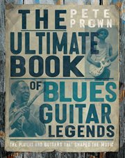 The Ultimate Book of Blues Guitars : The Players and Guitars That Shaped the Music cover image