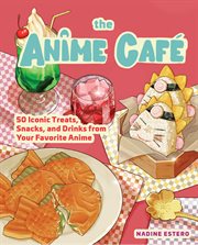 The Anime Café Cookbook : 50 Iconic Treats, Snacks, and Drinks from Your Favorite Anime cover image
