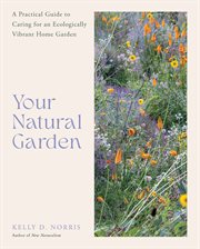 Your Natural Garden : A Practical Guide to Caring for an Ecologically Vibrant Home Garden cover image