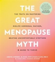The Great Menopause Myth : The Truth on Mastering Midlife Hormonal Havoc, Beating Uncomfortable Symptoms, and Aging to Thrive cover image