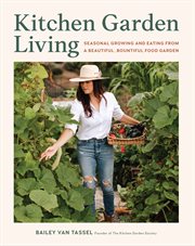 Kitchen Garden Living : Seasonal Growing and Eating From a Beautiful, Bountiful Food Garden cover image