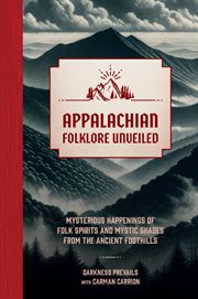 Appalachian Folklore Unveiled : Mysterious Happenings of Folk Spirits and Mystic Shades from the Ancient Foothills cover image