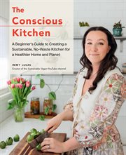 The Conscious Kitchen : A Beginner's Guide to Creating a Sustainable, No-Waste Kitchen for a Healthier Home and Planet cover image