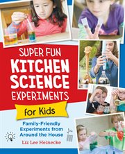 Super Fun Kitchen Science Experiments for Kids : 52 Family Friendly Experiments from Around the House cover image